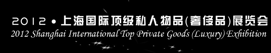 2012上海國(guó)際頂級(jí)私人物品(奢侈品)展覽會(huì)上海國(guó)際頂級(jí)私人物品(奢侈品)展覽會(huì)