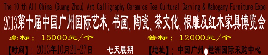 2013第十屆藝術(shù)、書畫、陶瓷、茶文化、根雕及紅木家具博覽會