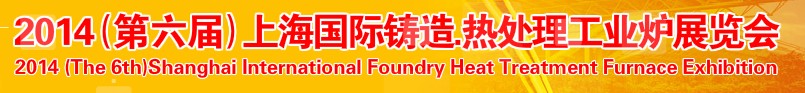 2014第六屆上海國(guó)際鑄造、熱處理、工業(yè)爐展覽會(huì)