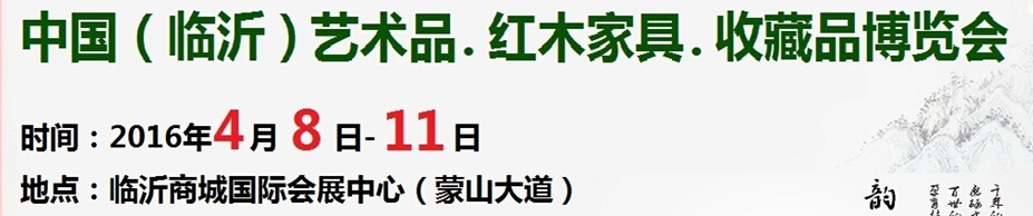 2016首屆中國(guó)(臨沂)藝術(shù)品、紅木家具、書畫、珠寶工藝品博覽會(huì)