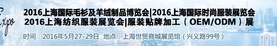 2016上海國際時(shí)尚品牌服裝展覽會(huì)——毛衫及羊絨制展<br>時(shí)尚品牌服裝展<br>服裝貼牌加工(OEM/ODM)展