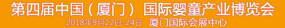 2018第4屆中國(廈門)國際嬰童產業博覽會暨中國(廈門)國際孕嬰用品展<br>中國(廈門)國際童裝展<br>中國(廈門)嬰童產品包裝設計展